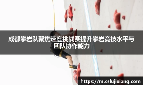 成都攀岩队聚焦速度挑战赛提升攀岩竞技水平与团队协作能力