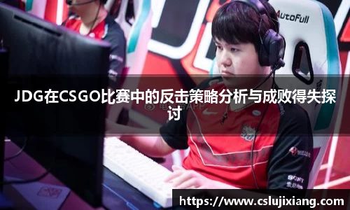 JDG在CSGO比赛中的反击策略分析与成败得失探讨