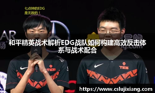 和平精英战术解析EDG战队如何构建高效反击体系与战术配合