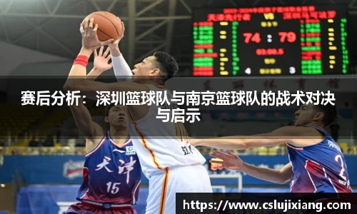赛后分析：深圳篮球队与南京篮球队的战术对决与启示