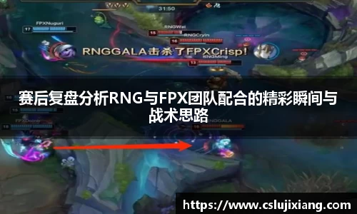 赛后复盘分析RNG与FPX团队配合的精彩瞬间与战术思路