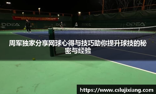 周军独家分享网球心得与技巧助你提升球技的秘密与经验