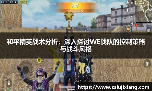 和平精英战术分析：深入探讨WE战队的控制策略与战斗风格