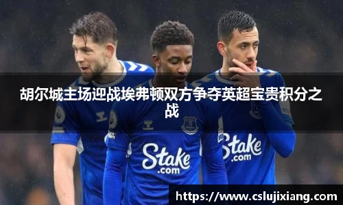 胡尔城主场迎战埃弗顿双方争夺英超宝贵积分之战