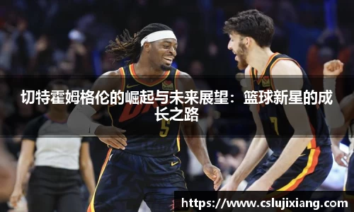 切特霍姆格伦的崛起与未来展望：篮球新星的成长之路