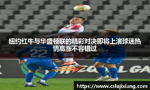 纽约红牛与华盛顿联的精彩对决即将上演球迷热情高涨不容错过