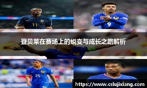 登贝莱在赛场上的蜕变与成长之路解析