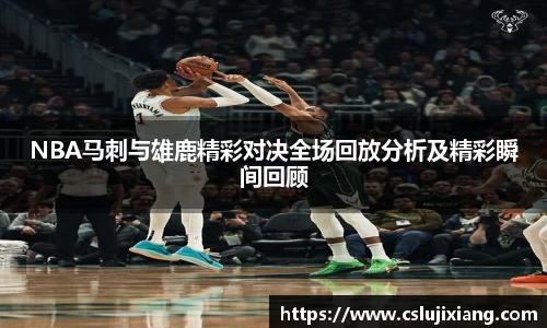 NBA马刺与雄鹿精彩对决全场回放分析及精彩瞬间回顾