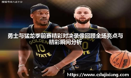 勇士与猛龙季前赛精彩对决录像回顾全场亮点与精彩瞬间分析