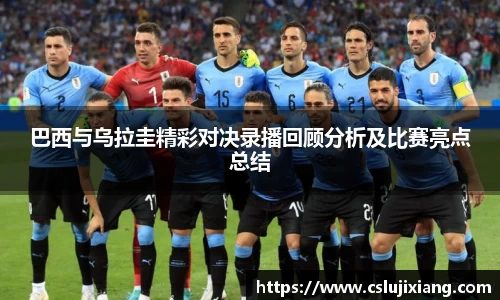 巴西与乌拉圭精彩对决录播回顾分析及比赛亮点总结