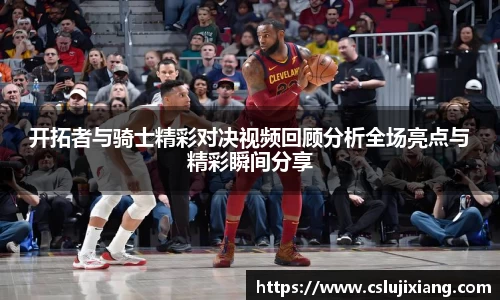 开拓者与骑士精彩对决视频回顾分析全场亮点与精彩瞬间分享