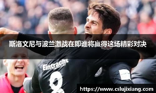 斯洛文尼与波兰激战在即谁将赢得这场精彩对决