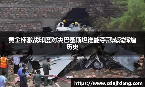 黄金杯激战印度对决巴基斯坦谁能夺冠成就辉煌历史