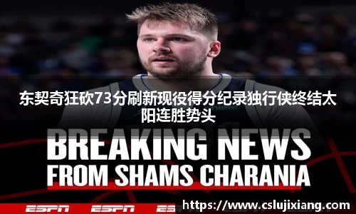 东契奇狂砍73分刷新现役得分纪录独行侠终结太阳连胜势头