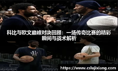 科比与欧文巅峰对决回顾：一场传奇比赛的精彩瞬间与战术解析