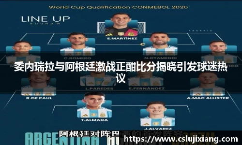 委内瑞拉与阿根廷激战正酣比分揭晓引发球迷热议