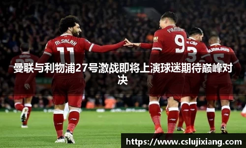 曼联与利物浦27号激战即将上演球迷期待巅峰对决