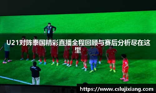 U21对阵泰国精彩直播全程回顾与赛后分析尽在这里