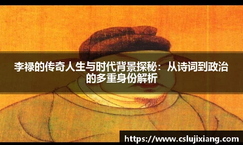 李禄的传奇人生与时代背景探秘：从诗词到政治的多重身份解析