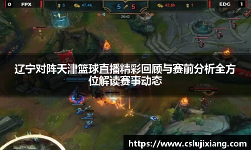 辽宁对阵天津篮球直播精彩回顾与赛前分析全方位解读赛事动态