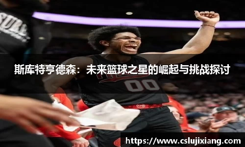 斯库特亨德森：未来篮球之星的崛起与挑战探讨