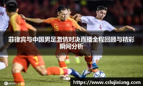 菲律宾与中国男足激情对决直播全程回顾与精彩瞬间分析