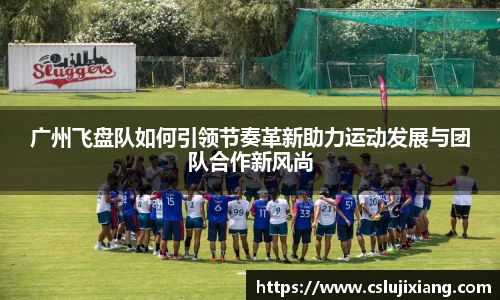 广州飞盘队如何引领节奏革新助力运动发展与团队合作新风尚
