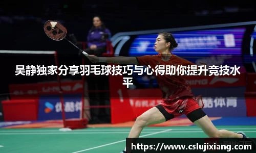 吴静独家分享羽毛球技巧与心得助你提升竞技水平