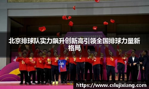北京排球队实力飙升创新高引领全国排球力量新格局