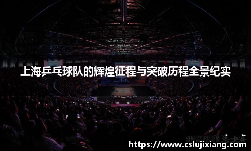 上海乒乓球队的辉煌征程与突破历程全景纪实