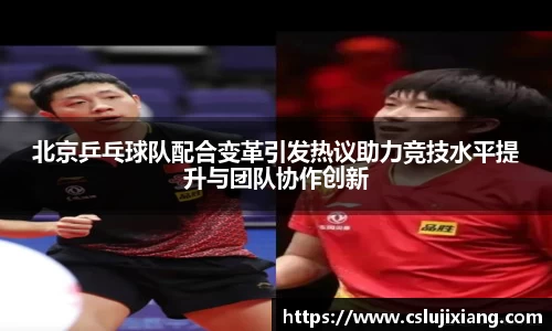 北京乒乓球队配合变革引发热议助力竞技水平提升与团队协作创新